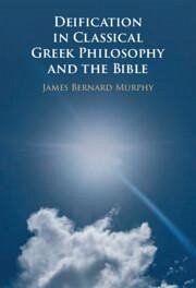 Deification in Classical Greek Philosophy and the Bible - Murphy, James Bernard