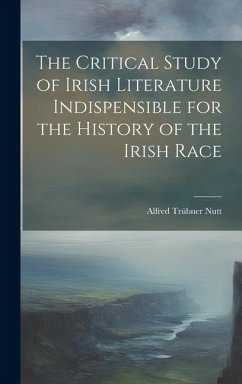 The Critical Study of Irish Literature Indispensible for the History of the Irish Race - Nutt, Alfred Trübner