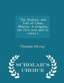 The History and Fall of Caius Marius. a Tragedy (in Five Acts and in Verse.). - Scholar's Choice Edition