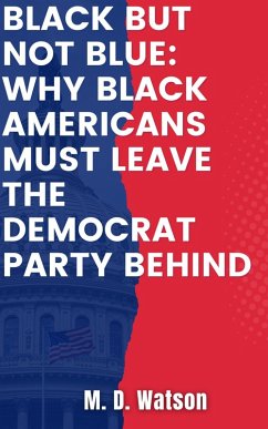 Black But Not Blue: Why Black Americans Must Leave The Democrat Party (eBook, ePUB) - Watson, M. D.