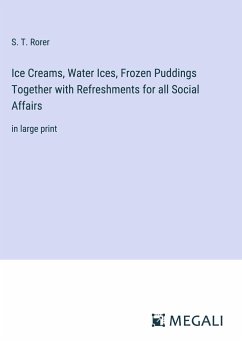 Ice Creams, Water Ices, Frozen Puddings Together with Refreshments for all Social Affairs - Rorer, S. T.