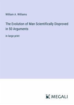 The Evolution of Man Scientifically Disproved in 50 Arguments - Williams, William A.