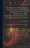 The Osmotic Pressure Of Glucose Solutions And The Freezing Point Depressions And Densities Of Solutions Of Glucose And Cane Sugar