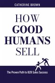 How Good Humans Sell(TM):The Proven Path to B2b Sales Success (eBook, ePUB)