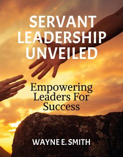 Servant Leadership Unveiled (eBook, ePUB) - E. Smith, Wayne