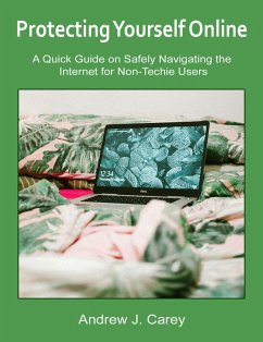 Protecting Yourself Online: A Quick Guide on Safely Navigating the Internet for Non-Techie Users (eBook, ePUB) - Carey, Andrew J.