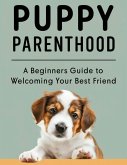 PUPPY PARENTHOOD: A Beginner's Guide to Welcoming Your Best Friend (eBook, ePUB)