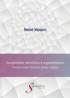 Escepticismo, metafísica y argumentación: Estudios sobre filosofía griega antigua (eBook, ePUB) - Vázquez Hernández, Sergio Daniel
