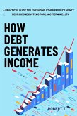 How Debt Generates Income: A Practical Guide to Leveraging Other People's Money - Debt Income Systems for Long-Term Wealth (eBook, ePUB)