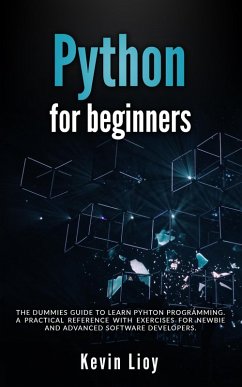 Python for Beginners: The Dummies' Guide to Learn Python Programming. A Practical Reference with Exercises for Newbies and Advanced Developers (eBook, ePUB) - Lioy, Kevin
