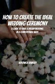 How to Create the Ideal Wedding Ceremony! A Guide to Have a Dream Wedding in a Comfortable Way! (eBook, ePUB)