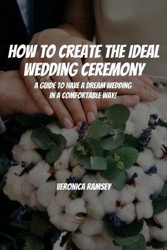 How to Create the Ideal Wedding Ceremony! A Guide to Have a Dream Wedding in a Comfortable Way! (eBook, ePUB) - Man, Cypress; Ramsey, Veronica