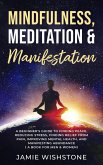 Mindfulness, Meditation & Manifestation: : A Beginner's Guide to Finding Peace, Reducing Stress, Finding Relief from Pain, Improving Mental Health, and Manifesting Abundance ( A Book For Men & Women) (eBook, ePUB)