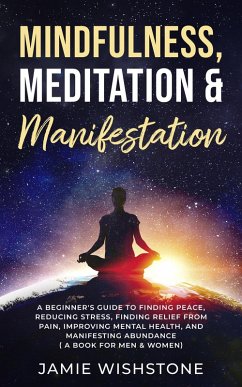 Mindfulness, Meditation & Manifestation: : A Beginner's Guide to Finding Peace, Reducing Stress, Finding Relief from Pain, Improving Mental Health, and Manifesting Abundance ( A Book For Men & Women) (eBook, ePUB) - Wishstone, Jaime