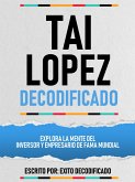 Tai Lopez Decodificado - Explora La Mente Del Inversor Y Empresario De Fama Mundial (eBook, ePUB)