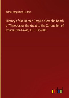 History of the Roman Empire, from the Death of Theodosius the Great to the Coronation of Charles the Great, A.D. 395-800