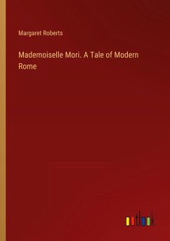 Mademoiselle Mori. A Tale of Modern Rome - Roberts, Margaret