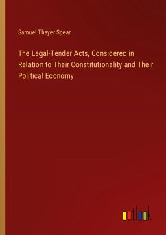 The Legal-Tender Acts, Considered in Relation to Their Constitutionality and Their Political Economy