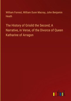 The History of Grisild the Second; A Narrative, in Verse, of the Divorce of Queen Katharine of Arragon