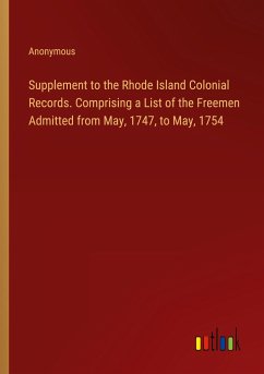 Supplement to the Rhode Island Colonial Records. Comprising a List of the Freemen Admitted from May, 1747, to May, 1754