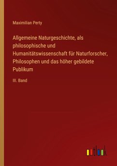 Allgemeine Naturgeschichte, als philosophische und Humanitätswissenschaft für Naturforscher, Philosophen und das höher gebildete Publikum