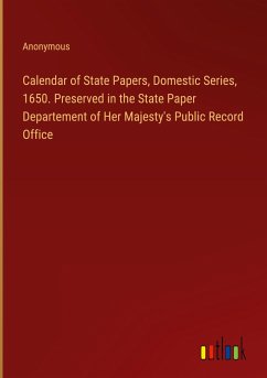 Calendar of State Papers, Domestic Series, 1650. Preserved in the State Paper Departement of Her Majesty's Public Record Office