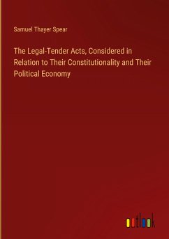 The Legal-Tender Acts, Considered in Relation to Their Constitutionality and Their Political Economy