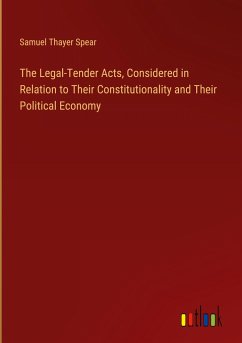 The Legal-Tender Acts, Considered in Relation to Their Constitutionality and Their Political Economy - Spear, Samuel Thayer