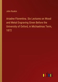 Ariadne Florentina. Six Lectures on Wood and Metal Engraving Given Before the University of Oxford, in Michaelmas Term, 1872 - Ruskin, John