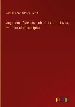 Argument of Messrs. John Q. Lane and Silas W. Pettit of Philadelphia - Lane, John Q.; Pettit, Silas W.