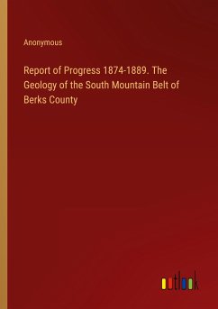 Report of Progress 1874-1889. The Geology of the South Mountain Belt of Berks County - Anonymous