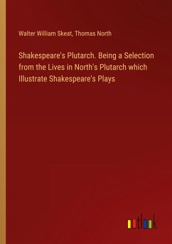 Shakespeare's Plutarch. Being a Selection from the Lives in North's Plutarch which Illustrate Shakespeare's Plays - Skeat, Walter William; North, Thomas