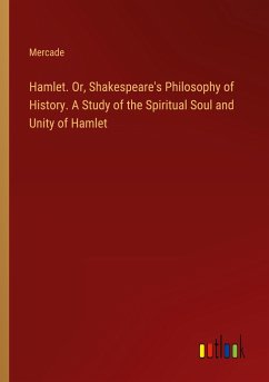 Hamlet. Or, Shakespeare's Philosophy of History. A Study of the Spiritual Soul and Unity of Hamlet