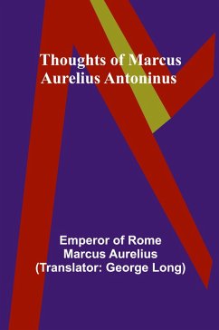 Thoughts of Marcus Aurelius Antoninus - Aurelius, Emperor Of