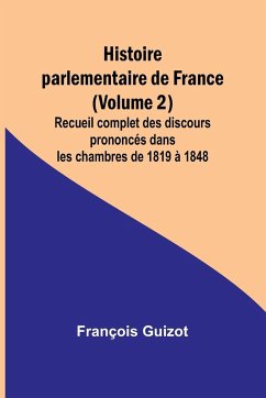 Histoire parlementaire de France (Volume 2); Recueil complet des discours prononcés dans les chambres de 1819 à 1848 - Guizot, François