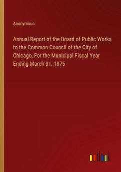 Annual Report of the Board of Public Works to the Common Council of the City of Chicago, For the Municipal Fiscal Year Ending March 31, 1875
