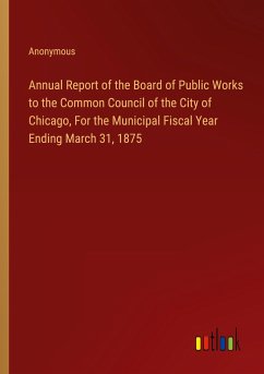 Annual Report of the Board of Public Works to the Common Council of the City of Chicago, For the Municipal Fiscal Year Ending March 31, 1875 - Anonymous