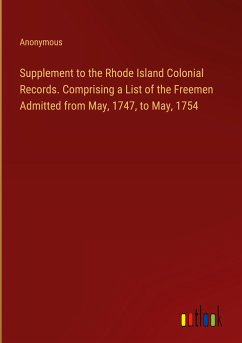 Supplement to the Rhode Island Colonial Records. Comprising a List of the Freemen Admitted from May, 1747, to May, 1754