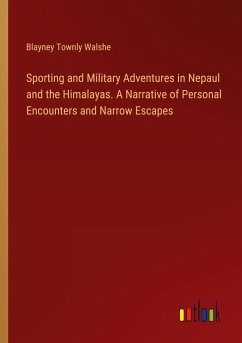 Sporting and Military Adventures in Nepaul and the Himalayas. A Narrative of Personal Encounters and Narrow Escapes - Walshe, Blayney Townly