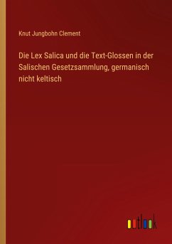 Die Lex Salica und die Text-Glossen in der Salischen Gesetzsammlung, germanisch nicht keltisch - Clement, Knut Jungbohn