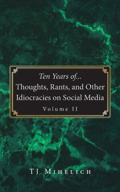 Ten Years of...Thoughts, Rants, and Other Idiocracies on Social Media Volume II - Mihelich, Tj