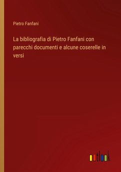 La bibliografia di Pietro Fanfani con parecchi documenti e alcune coserelle in versi