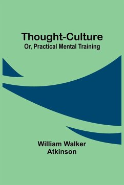 Thought-Culture; Or, Practical Mental Training - Atkinson, William Walker