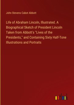 Life of Abraham Lincoln, Illustrated. A Biographical Sketch of President Lincoln Taken from Abbott's "Lives of the Presidents," and Containing Sixty Half-Tone Illustrations and Portraits