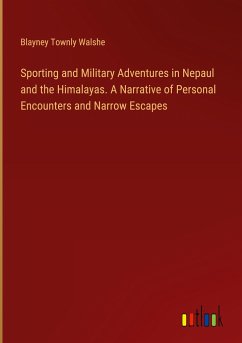 Sporting and Military Adventures in Nepaul and the Himalayas. A Narrative of Personal Encounters and Narrow Escapes - Walshe, Blayney Townly