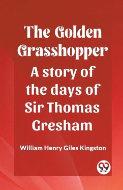 The Golden Grasshopper A story of the days of Sir Thomas Gresham - Kingston, William Henry Giles