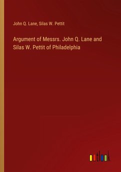 Argument of Messrs. John Q. Lane and Silas W. Pettit of Philadelphia - Lane, John Q.; Pettit, Silas W.