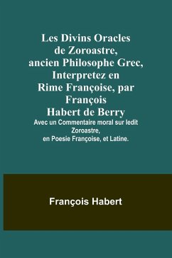 Les Divins Oracles de Zoroastre, ancien Philosophe Grec, Interpretez en Rime Françoise, par François Habert de Berry; Avec un Commentaire moral sur ledit Zoroastre, en Poesie Françoise, et Latine. - Habert, François