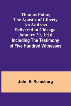 Thomas Paine, The Apostle of Liberty An Address Delivered in Chicago, January 29, 1916; Including the Testimony of Five Hundred Witnesses - Remsburg, John E.