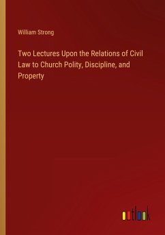 Two Lectures Upon the Relations of Civil Law to Church Polity, Discipline, and Property - Strong, William